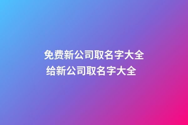 免费新公司取名字大全 给新公司取名字大全